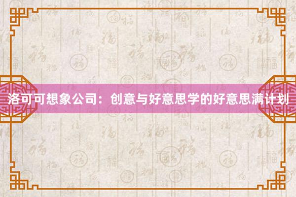 洛可可想象公司：创意与好意思学的好意思满计划